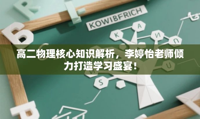 高二物理核心知识解析,李婷怡老师倾力打造学习盛宴! 高二物理核心知识解析,李婷怡老师倾力打造学习盛宴!
