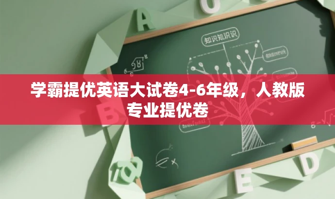 学霸提优英语大试卷4-6年级,人教版专业提优卷 学霸提优英语大试卷4-6年级,人教版专业提优卷