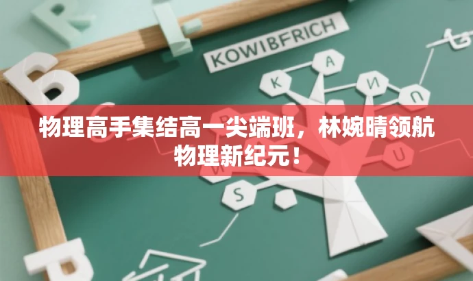 物理高手集结高一尖端班,林婉晴领航物理新纪元! 物理高手集结高一尖端班,林婉晴领航物理新纪元!