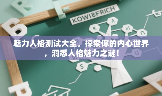 魅力人格测试大全,探索你的内心世界,洞悉人格魅力之谜! 魅力人格测试大全,探索你的内心世界,洞悉人格魅力之谜!