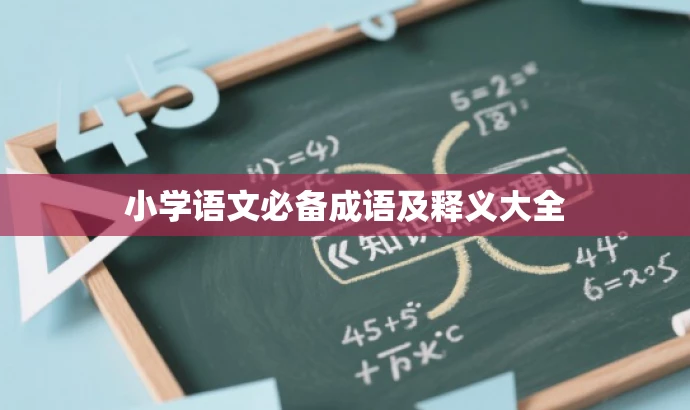 小学语文必备成语及释义大全 小学语文必备成语及释义大全