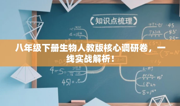八年级下册生物人教版核心调研卷,一线实战解析! 八年级下册生物人教版核心调研卷,一线实战解析!