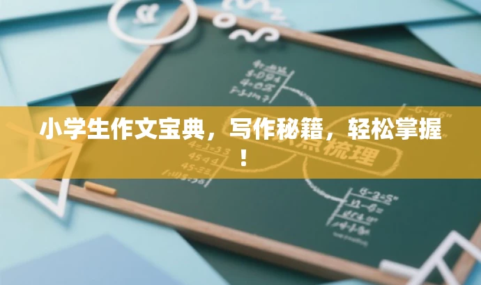 小学生作文宝典,写作秘籍,轻松掌握! 小学生作文宝典,写作秘籍,轻松掌握!
