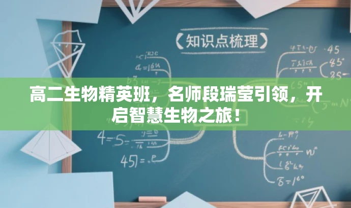 高二生物精英班,名师段瑞莹引领,开启智慧生物之旅! 高二生物精英班,名师段瑞莹引领,开启智慧生物之旅!