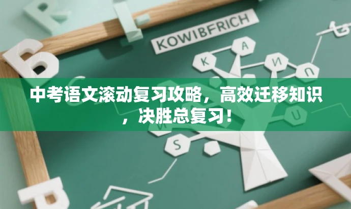 中考语文滚动复习攻略,高效迁移知识,决胜总复习! 中考语文滚动复习攻略,高效迁移知识,决胜总复习!