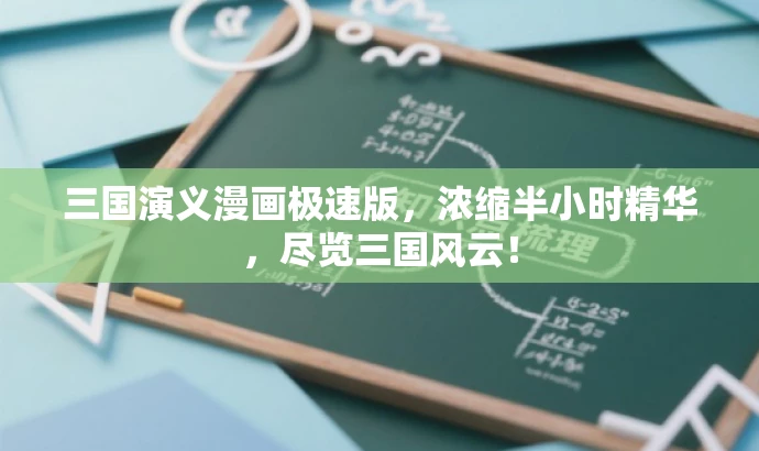 三国演义漫画极速版,浓缩半小时精华,尽览三国风云! 三国演义漫画极速版,浓缩半小时精华,尽览三国风云!