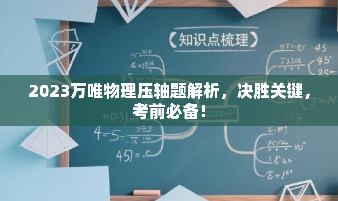 2023万唯物理压轴题解析,决胜关键,考前必备! 2023万唯物理压轴题解析,决胜关键,考前必备!