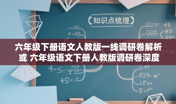 六年级下册语文人教版一线调研卷解析 或 六年级语文下册人教版调研卷深度解读。 六年级下册语文人教版一线调研卷解析 或 六年级语文下册人教版调研卷深度解读。
