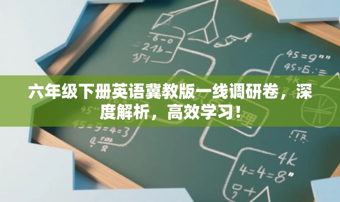 六年级下册英语冀教版一线调研卷,深度解析,高效学习! 六年级下册英语冀教版一线调研卷,深度解析,高效学习!