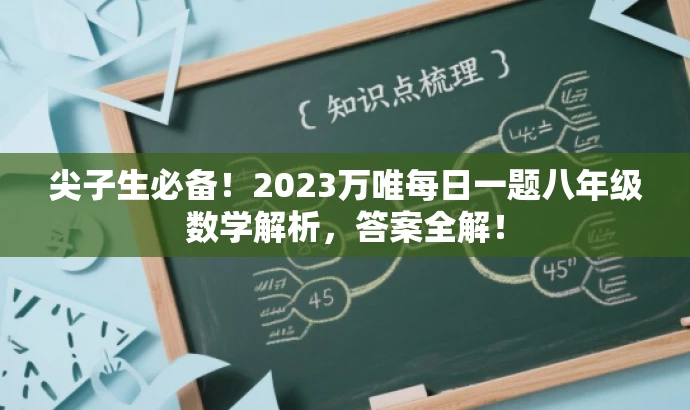 尖子生必备!2023万唯每日一题八年级数学解析,答案全解! 尖子生必备!2023万唯每日一题八年级数学解析,答案全解!