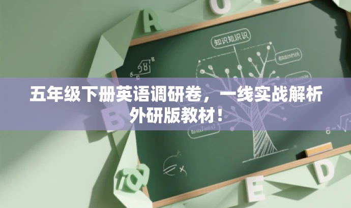 五年级下册英语调研卷,一线实战解析外研版教材! 五年级下册英语调研卷,一线实战解析外研版教材!