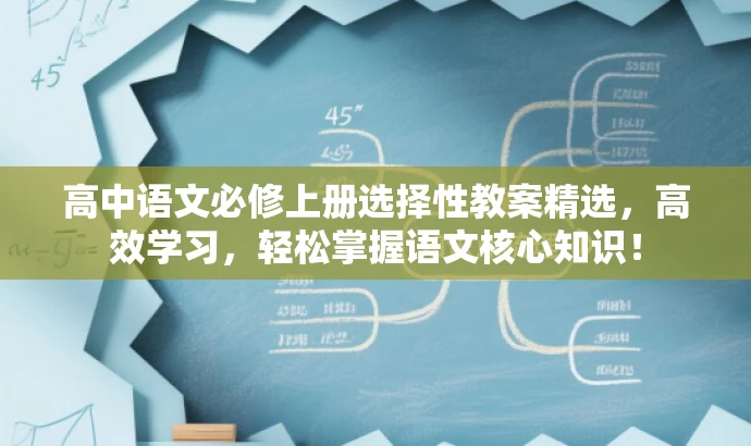 高中语文必修上册选择性教案精选,高效学习,轻松掌握语文核心知识! 高中语文必修上册选择性教案精选,高效学习,轻松掌握语文核心知识!