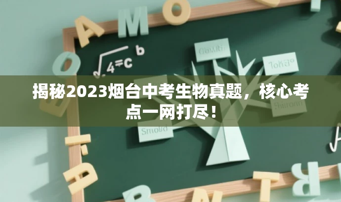 揭秘2023烟台中考生物真题,核心考点一网打尽! 揭秘2023烟台中考生物真题,核心考点一网打尽!