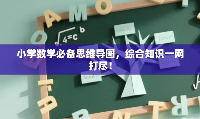 小学数学必备思维导图,综合知识一网打尽! 小学数学必备思维导图,综合知识一网打尽!