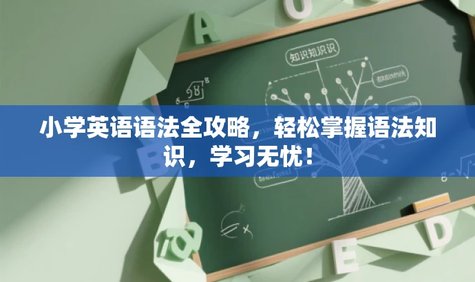 小学英语语法全攻略，轻松掌握语法知识，学习无忧！