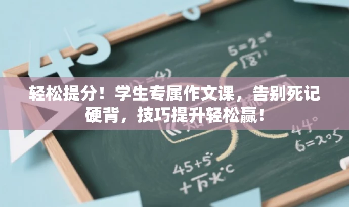 轻松提分!学生专属作文课,告别死记硬背,技巧提升轻松赢! 轻松提分!学生专属作文课,告别死记硬背,技巧提升轻松赢!