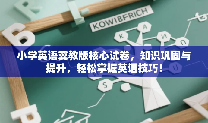 小学英语冀教版核心试卷,知识巩固与提升,轻松掌握英语技巧! 小学英语冀教版核心试卷,知识巩固与提升,轻松掌握英语技巧!