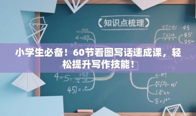 小学生必备!60节看图写话速成课,轻松提升写作技能! 小学生必备!60节看图写话速成课,轻松提升写作技能!