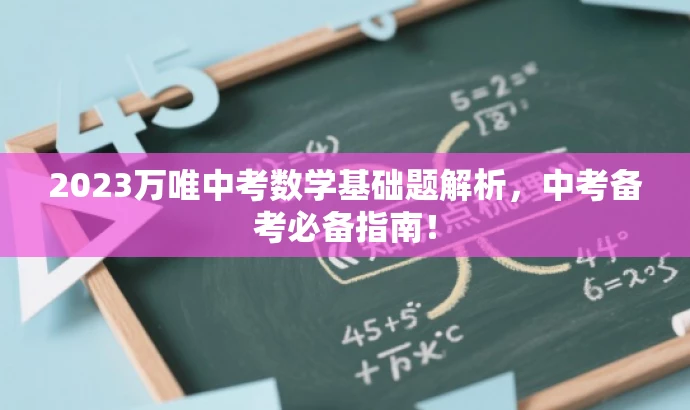 2023万唯中考数学基础题解析,中考备考必备指南! 2023万唯中考数学基础题解析,中考备考必备指南!