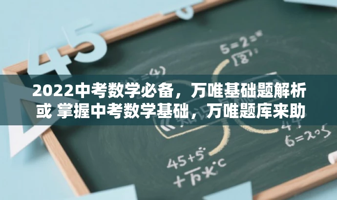 2022中考数学必备,万唯基础题解析 或 掌握中考数学基础,万唯题库来助力。 2022中考数学必备,万唯基础题解析 或 掌握中考数学基础,万唯题库来助力。