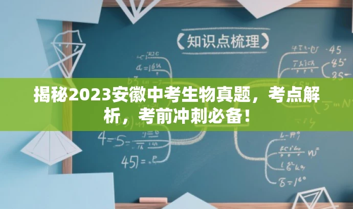 揭秘2023安徽中考生物真题,考点解析,考前冲刺必备! 揭秘2023安徽中考生物真题,考点解析,考前冲刺必备!
