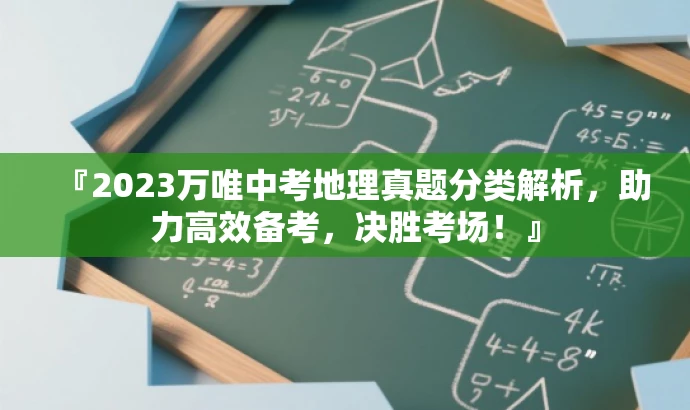 『2023万唯中考地理真题分类解析，助力高效备考，决胜考场！』