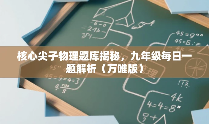 核心尖子物理题库揭秘,九年级每日一题解析(万唯版) 核心尖子物理题库揭秘,九年级每日一题解析(万唯版)
