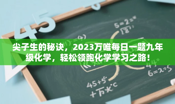 尖子生的秘诀,2023万唯每日一题九年级化学,轻松领跑化学学习之路! 尖子生的秘诀,2023万唯每日一题九年级化学,轻松领跑化学学习之路!