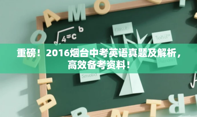 重磅!2016烟台中考英语真题及解析,高效备考资料! 重磅!2016烟台中考英语真题及解析,高效备考资料!