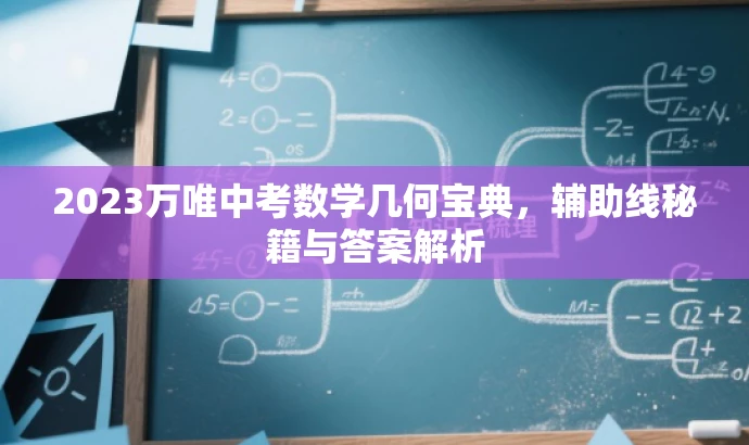 2023万唯中考数学几何宝典,辅助线秘籍与答案解析 2023万唯中考数学几何宝典,辅助线秘籍与答案解析