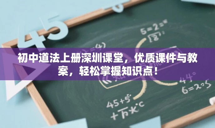 初中道法上册深圳课堂，优质课件与教案，轻松掌握知识点！