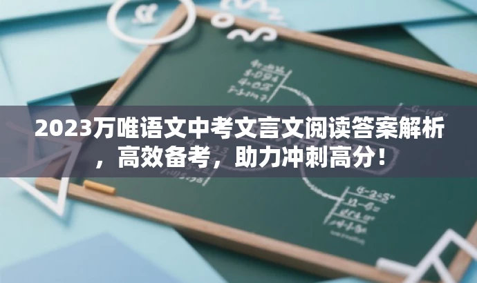 2023万唯语文中考文言文阅读答案解析,高效备考,助力冲刺高分! 2023万唯语文中考文言文阅读答案解析,高效备考,助力冲刺高分!