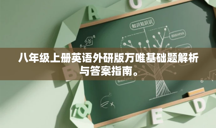 八年级上册英语外研版万唯基础题解析与答案指南。 八年级上册英语外研版万唯基础题解析与答案指南。