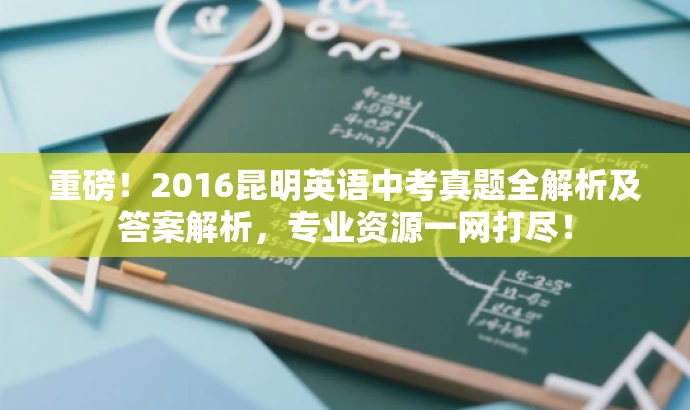 重磅!2016昆明英语中考真题全解析及答案解析,专业资源一网打尽! 重磅!2016昆明英语中考真题全解析及答案解析,专业资源一网打尽!