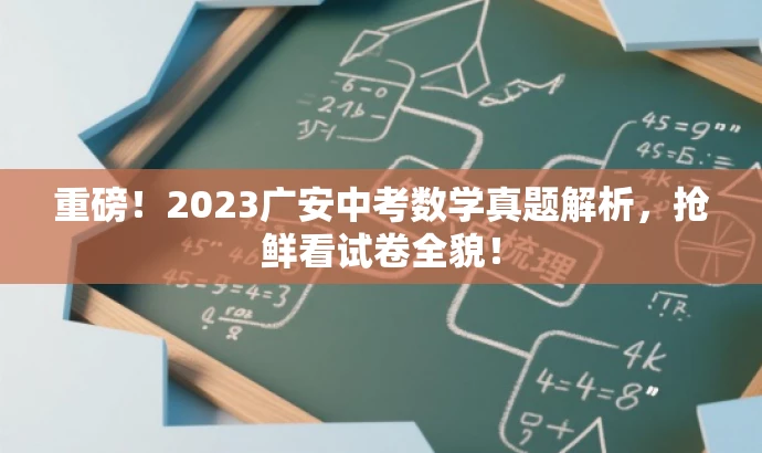 重磅!2023广安中考数学真题解析,抢鲜看试卷全貌! 重磅!2023广安中考数学真题解析,抢鲜看试卷全貌!