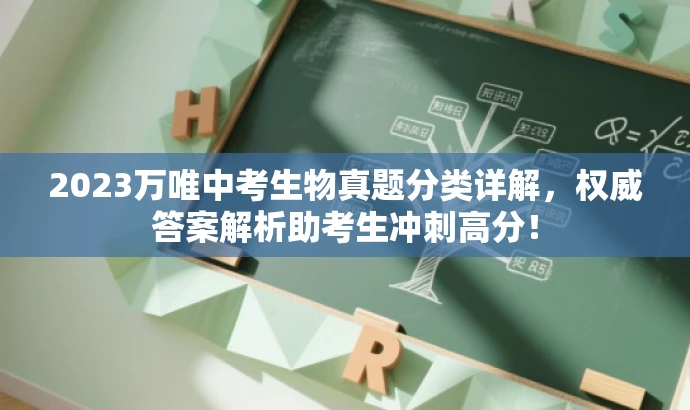 2023万唯中考生物真题分类详解,权威答案解析助考生冲刺高分! 2023万唯中考生物真题分类详解,权威答案解析助考生冲刺高分!