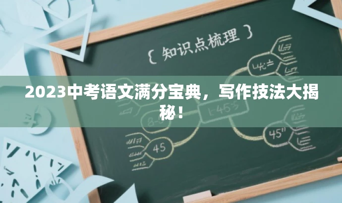 2023中考语文满分宝典,写作技法大揭秘! 2023中考语文满分宝典,写作技法大揭秘!