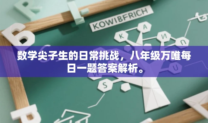 数学尖子生的日常挑战,八年级万唯每日一题答案解析。 数学尖子生的日常挑战,八年级万唯每日一题答案解析。