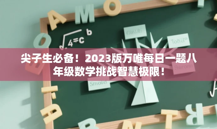 尖子生必备!2023版万唯每日一题八年级数学挑战智慧极限! 尖子生必备!2023版万唯每日一题八年级数学挑战智慧极限!