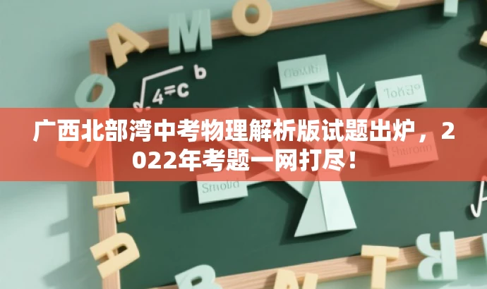 广西北部湾中考物理解析版试题出炉,2022年考题一网打尽! 广西北部湾中考物理解析版试题出炉,2022年考题一网打尽!