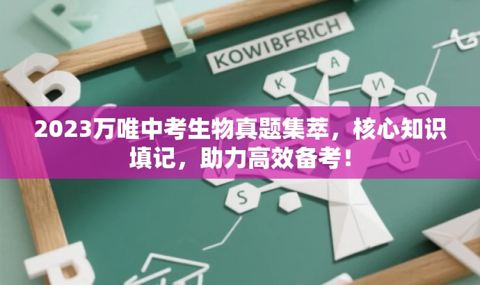 2023万唯中考生物真题集萃,核心知识填记,助力高效备考! 2023万唯中考生物真题集萃,核心知识填记,助力高效备考!