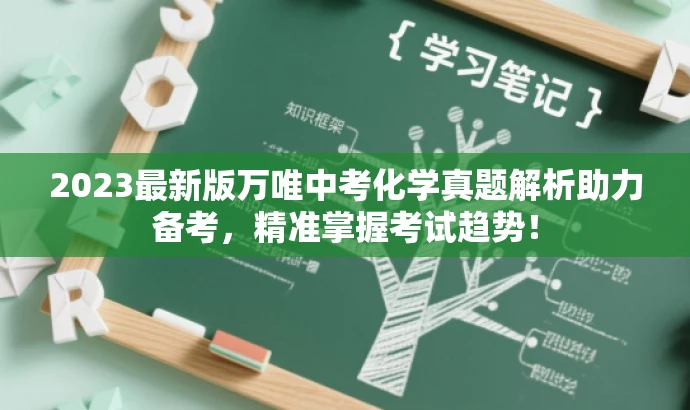 2023最新版万唯中考化学真题解析助力备考,精准掌握考试趋势! 2023最新版万唯中考化学真题解析助力备考,精准掌握考试趋势!