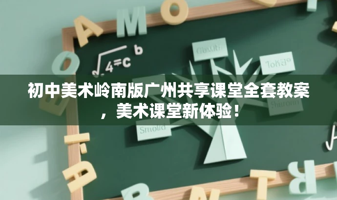 初中美术岭南版广州共享课堂全套教案,美术课堂新体验! 初中美术岭南版广州共享课堂全套教案,美术课堂新体验!