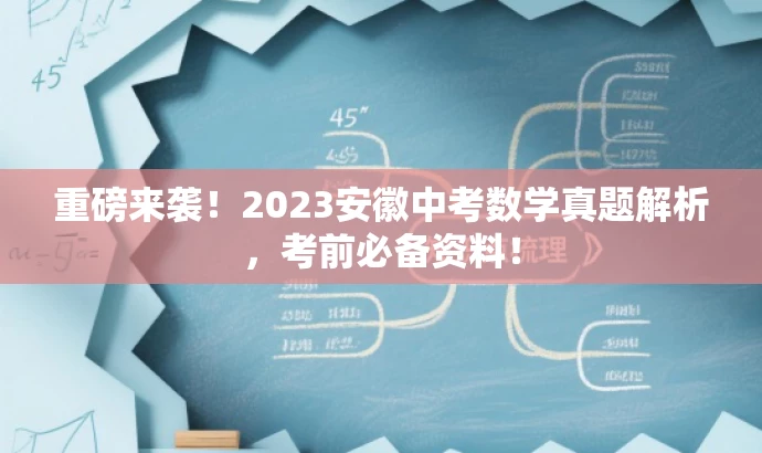 重磅来袭！2023安徽中考数学真题解析，考前必备资料！