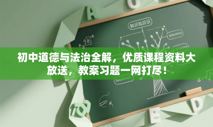 初中道德与法治全解，优质课程资料大放送，教案习题一网打尽！