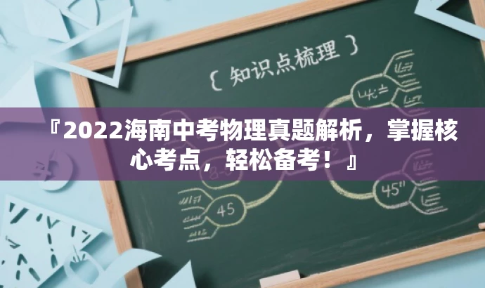 『2022海南中考物理真题解析,掌握核心考点,轻松备考!』 『2022海南中考物理真题解析,掌握核心考点,轻松备考!』