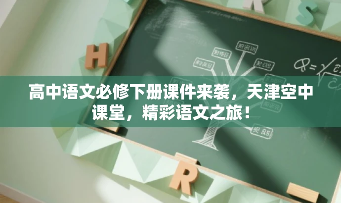 高中语文必修下册课件来袭,天津空中课堂,精彩语文之旅! 高中语文必修下册课件来袭,天津空中课堂,精彩语文之旅!