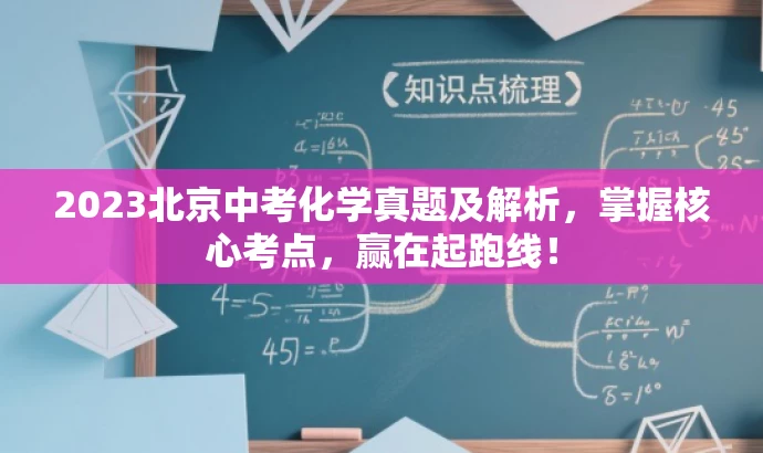 2023北京中考化学真题及解析,掌握核心考点,赢在起跑线! 2023北京中考化学真题及解析,掌握核心考点,赢在起跑线!