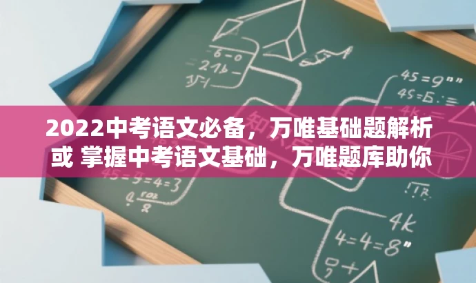 2022中考语文必备,万唯基础题解析 或 掌握中考语文基础,万唯题库助你领先。 2022中考语文必备,万唯基础题解析 或 掌握中考语文基础,万唯题库助你领先。