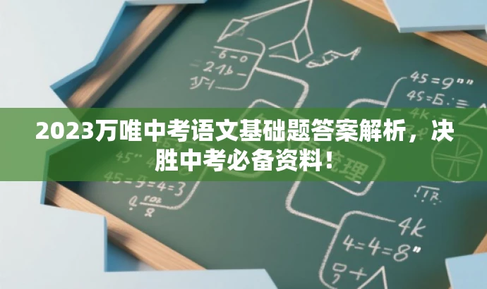 2023万唯中考语文基础题答案解析,决胜中考必备资料! 2023万唯中考语文基础题答案解析,决胜中考必备资料!